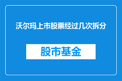 沃尔玛上市股票经过几次拆分(沃尔玛上市股票经历了几次拆分？)