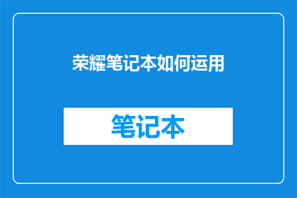 荣耀笔记本如何运用(荣耀笔记本如何有效运用？)