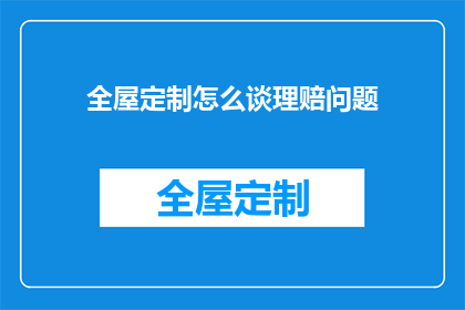 全屋定制怎么谈理赔问题(全屋定制服务中如何妥善处理理赔问题？)