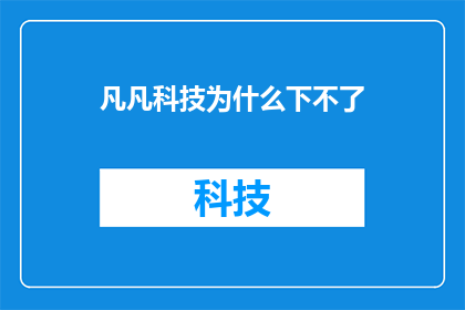 凡凡科技为什么下不了(凡凡科技为何遭遇技术困境，无法顺利下载应用？)