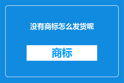 没有商标怎么发货呢(如何无商标地处理发货事宜？)