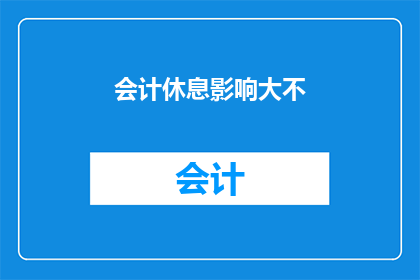 会计休息影响大不(会计休息对工作效率的影响究竟有多大？)