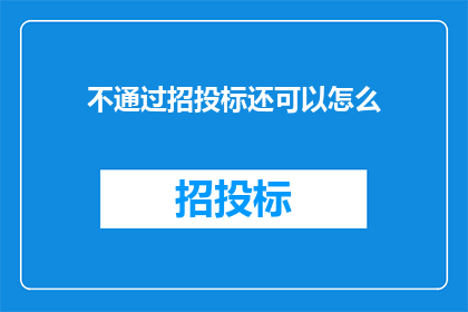不通过招投标还可以怎么(如何绕过传统的招投标流程，实现项目或服务的获取？)