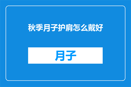 秋季月子护肩怎么戴好(秋季如何正确佩戴月子护肩？)