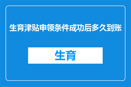 生育津贴申领条件成功后多久到账(生育津贴申领条件成功后，多久可以到账？)