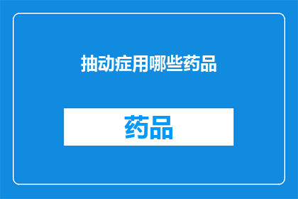 抽动症用哪些药品(抽动症患者应如何选择合适的药物？)