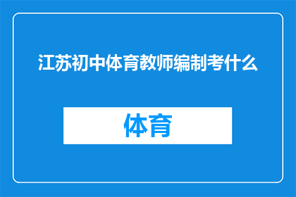 江苏初中体育教师编制考什么(江苏初中体育教师编制考试内容是什么？)
