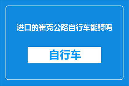 进口的崔克公路自行车能骑吗(能否驾驭进口的崔克公路自行车？)