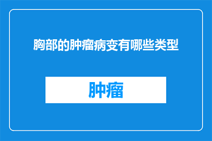 胸部的肿瘤病变有哪些类型(胸部肿瘤病变类型有哪些？)