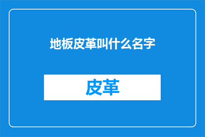 地板皮革叫什么名字(地板皮革的别称是什么？)