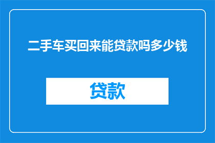 二手车买回来能贷款吗多少钱(二手车购买后能否获得贷款，以及可以贷款的金额是多少？)
