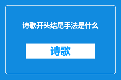 诗歌开头结尾手法是什么(诗歌开头结尾手法是什么？)