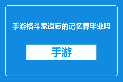 手游格斗家遗忘的记忆算毕业吗(手游格斗家中遗忘的记忆是否算作游戏内毕业条件？)