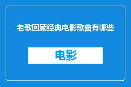 老歌回顾经典电影歌曲有哪些(经典电影中的经典旋律：回顾那些老歌如何触动人心)