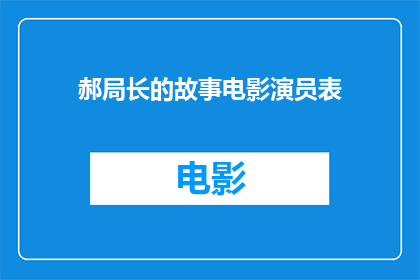 郝局长的故事电影演员表(郝局长的故事电影中，那些令人难忘的演员们是谁？)