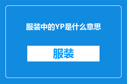 服装中的YP是什么意思(服装中的YP是什么意思？探寻时尚界中YP一词的奥秘)