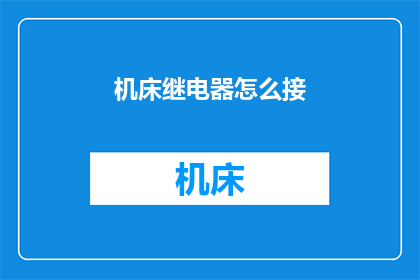 机床继电器怎么接(如何正确连接机床继电器？)