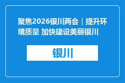 聚焦2026银川两会｜提升环境质量 加快建设美丽银川