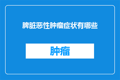 脾脏恶性肿瘤症状有哪些(脾脏恶性肿瘤的症状表现有哪些？)
