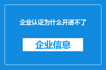 企业认证为什么开通不了(企业认证为何难以开通？)