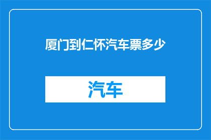 厦门到仁怀汽车票多少(厦门至仁怀的汽车票价是多少？)