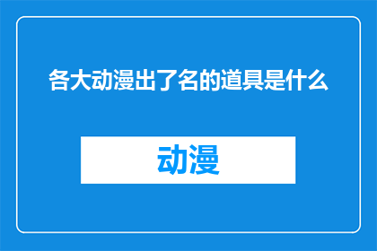 各大动漫出了名的道具是什么(那些让动漫迷们津津乐道的标志性道具，你了解多少？)