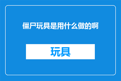 僵尸玩具是用什么做的啊(僵尸玩具的制作材料是什么？)