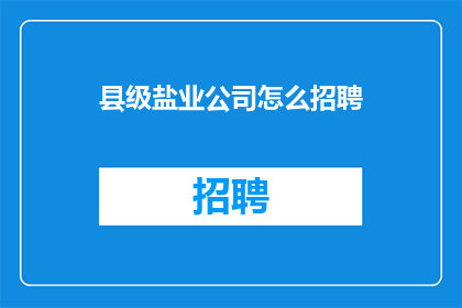 县级盐业公司怎么招聘(县级盐业公司如何吸引并招募合适的人才？)