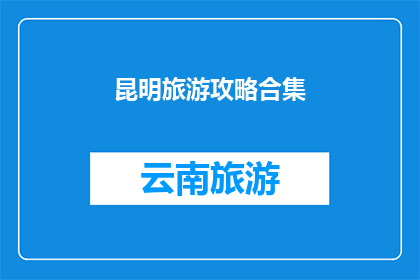 昆明旅游攻略合集(昆明旅游攻略大全：探索云南的迷人风光与文化精髓)