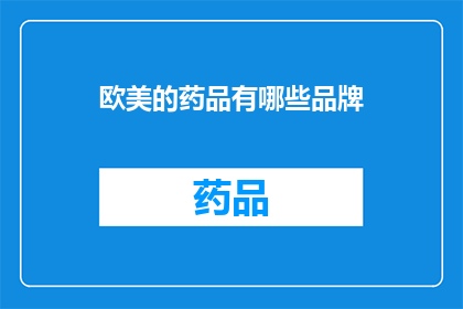 欧美的药品有哪些品牌(您是否好奇欧美市场上有哪些知名的药品品牌？)