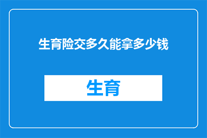 生育险交多久能拿多少钱(生育险缴纳期限与领取金额的疑问解答：您需要了解多久才能拿到生育保险金吗？)