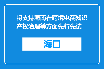 将支持海南在跨境电商知识产权治理等方面先行先试