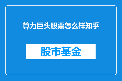 算力巨头股票怎么样知乎(算力巨头股票表现如何？在知乎上，投资者和分析师们对此展开了热烈讨论)