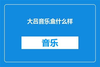 大吕音乐盒什么样(大吕音乐盒究竟有何独特魅力？)