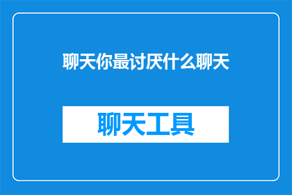 聊天你最讨厌什么聊天(你最讨厌什么类型的聊天？)