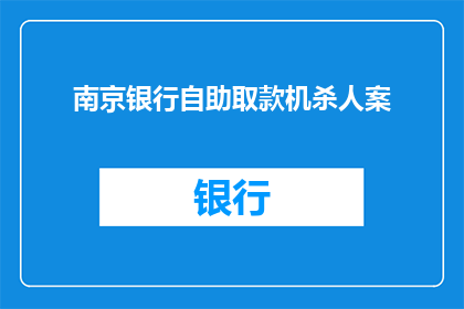 南京银行自助取款机杀人案(南京银行自助取款机发生杀人事件，引发公众关注与讨论)