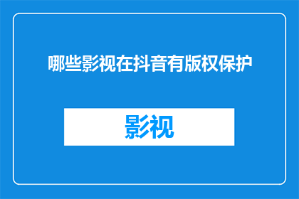 哪些影视在抖音有版权保护(哪些影视作品在抖音平台上享有版权保护？)
