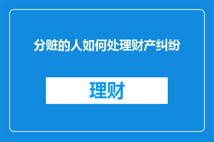 分赃的人如何处理财产纠纷(如何处理分赃过程中的财产纠纷？)