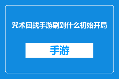咒术回战手游刷到什么初始开局(如何高效地在咒术回战手游中获得一个完美的初始开局？)