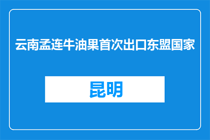 云南孟连牛油果首次出口东盟国家