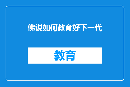 佛说如何教育好下一代(如何有效教育下一代：探索佛学智慧在现代教育中的应用)