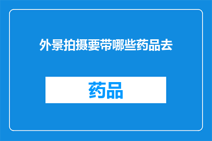 外景拍摄要带哪些药品去(外出拍摄时，您需要携带哪些药品以确保安全和健康？)