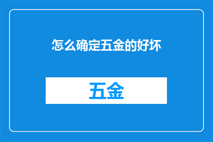 怎么确定五金的好坏(如何鉴别五金制品的质量优劣？)