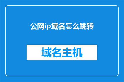 公网ip域名怎么跳转(如何实现公网IP与域名之间的快速跳转？)