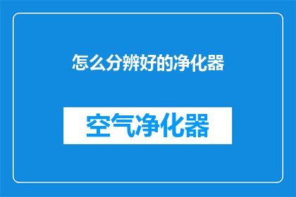 怎么分辨好的净化器(如何鉴别一款优质的空气净化器？)