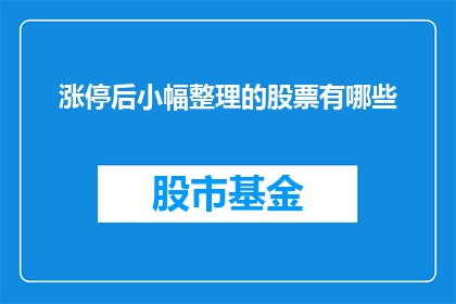 涨停后小幅整理的股票有哪些(哪些股票在涨停后经历了小幅整理？)