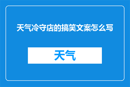 天气冷守店的搞笑文案怎么写(为何在寒冷的天气里，你依然坚守在店铺中？是热爱工作的热情还是对顾客的忠诚？)