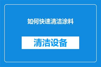 如何快速清洁涂料(如何有效且迅速清除涂料污渍？)