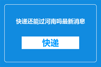 快递还能过河南吗最新消息(快递能否顺利通过河南的关卡？最新动态揭秘)