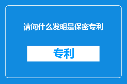 请问什么发明是保密专利(您知道吗？有哪些发明是受到严格保密的专利保护？)